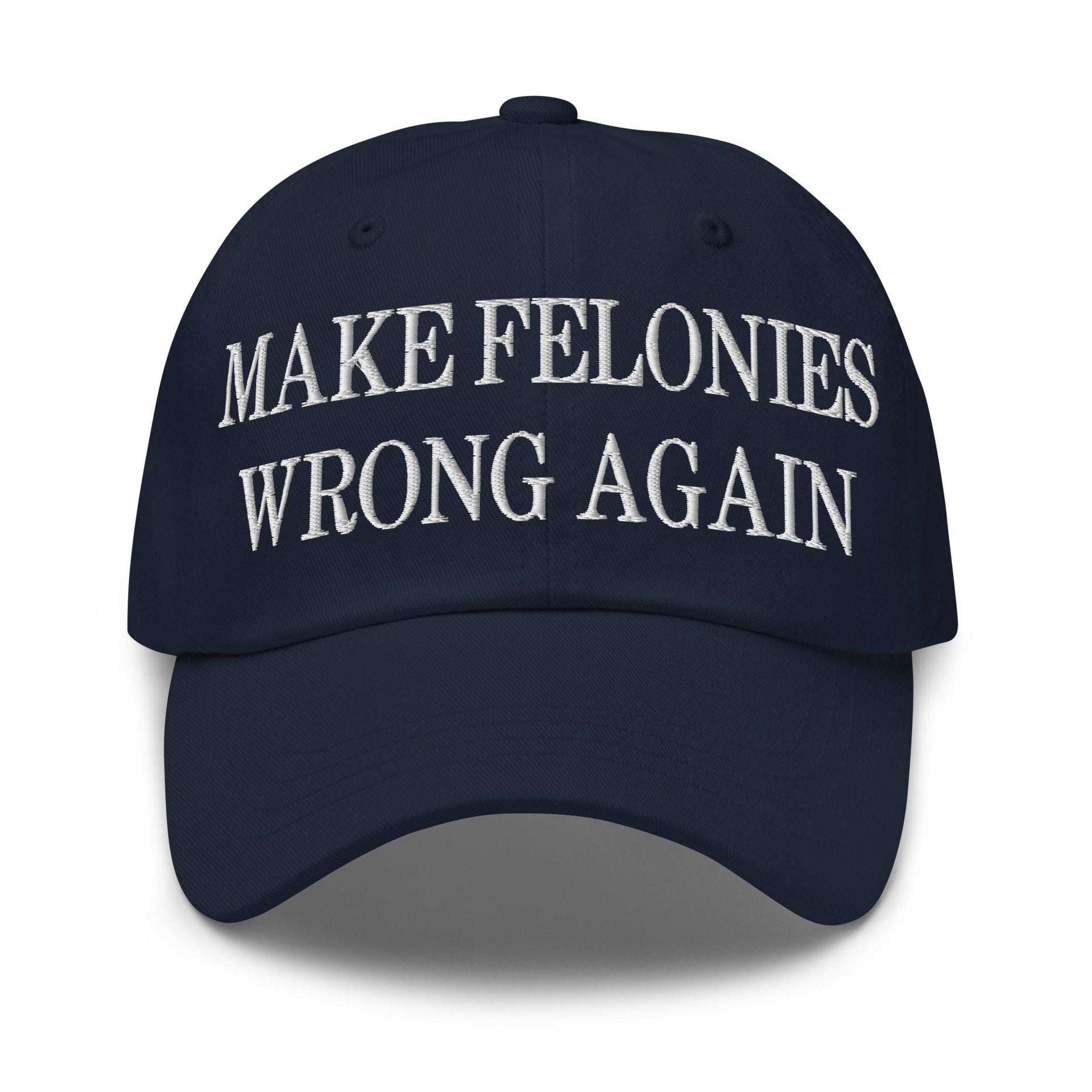Make Felonies Wrong Again Embroidered Dad Hat Navy Capital Crowns Dad Hats Make Again
